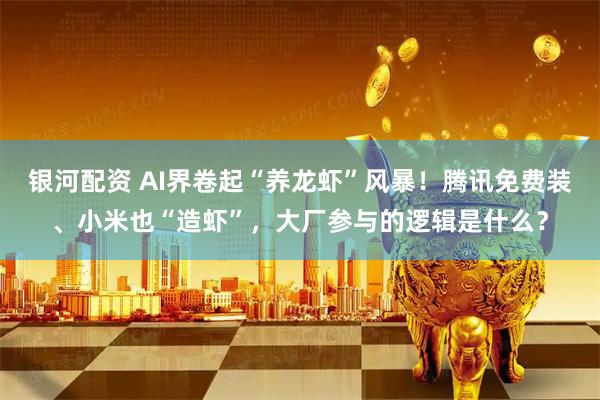 银河配资 AI界卷起“养龙虾”风暴！腾讯免费装、小米也“造虾”，大厂参与的逻辑是什么？