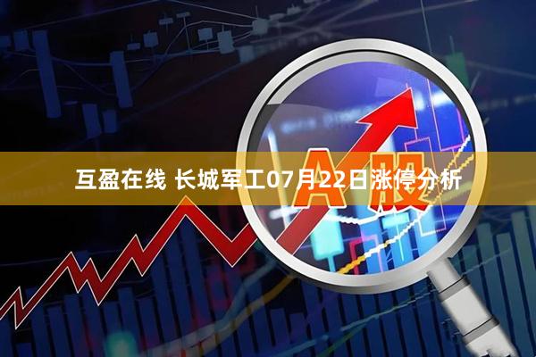 互盈在线 长城军工07月22日涨停分析