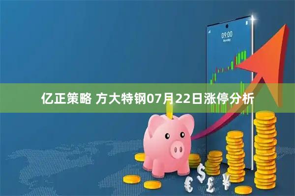 亿正策略 方大特钢07月22日涨停分析