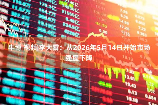 牛博 视频|李大霄：从2026年5月14日开始市场强度下降