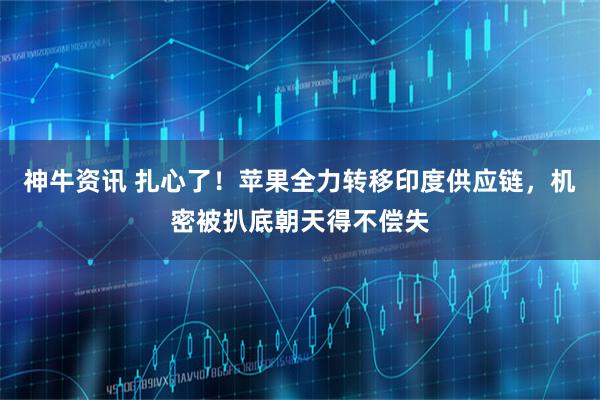 神牛资讯 扎心了!苹果全力转移印度供应链,机密被扒底朝天得不偿失