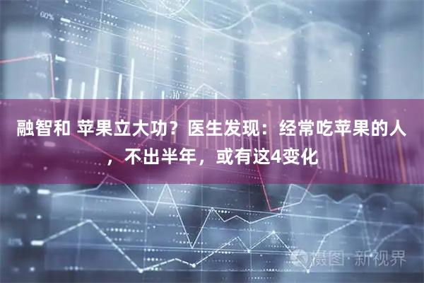 融智和 苹果立大功?医生发现:经常吃苹果的人,不出半年,或有这4变化