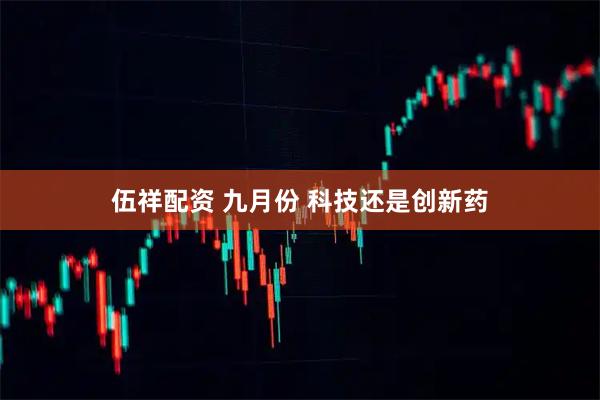 伍祥配资 九月份 科技还是创新药